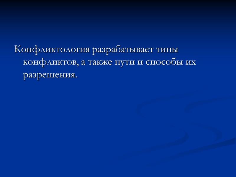 Конфликтология разрабатывает типы конфликтов, а также пути и способы их разрешения.